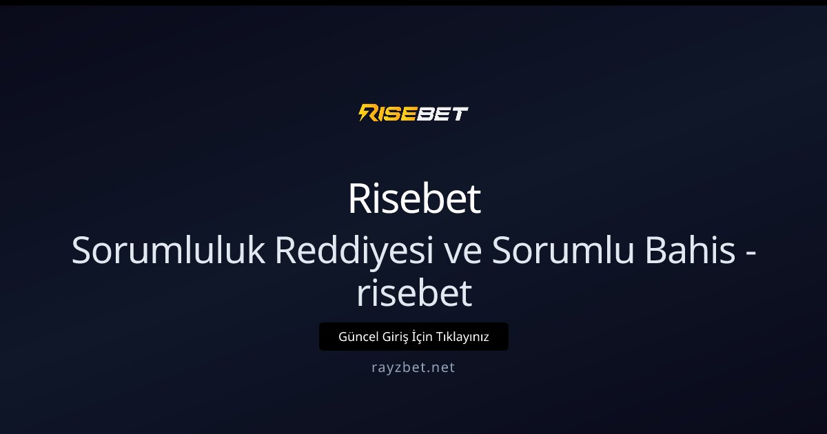 Sorumluluk Reddiyesi ve Sorumlu Bahis - risebet